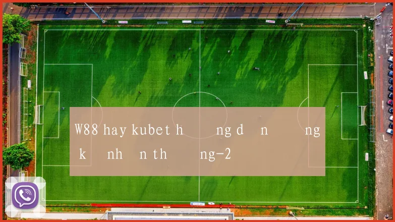 W88 hay kubet hướng dẫn đăng ký nhận thưởng