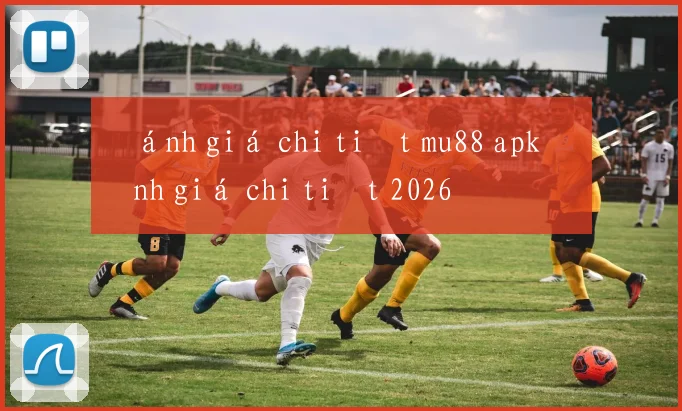 Đánh giá chi tiết mu88 apk đánh giá chi tiết 2026