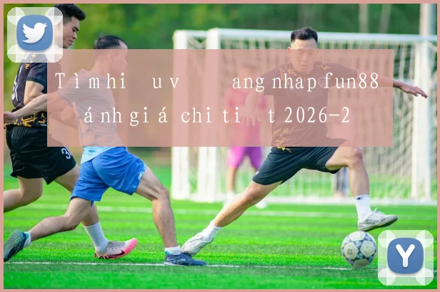 Tìm hiểu về đang nhap fun88 đánh giá chi tiết 2026