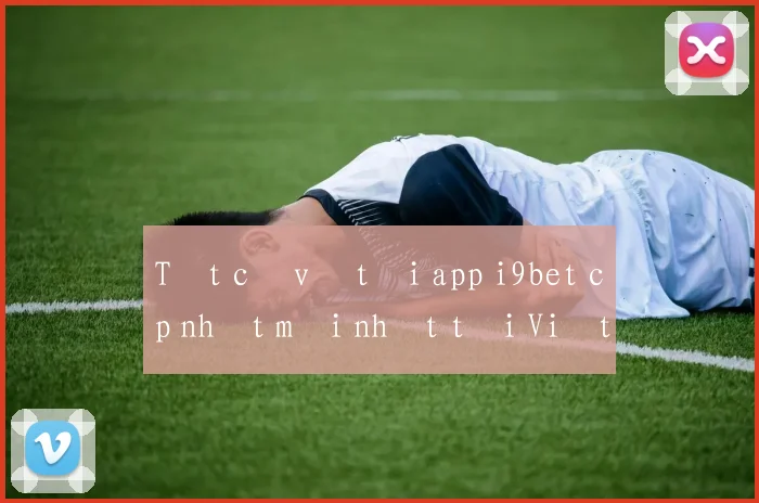 Tất cả về tải app i9bet cập nhật mới nhất tại Việt Nam