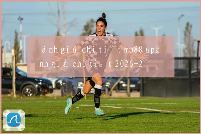 Đánh giá chi tiết mu88 apk đánh giá chi tiết 2026