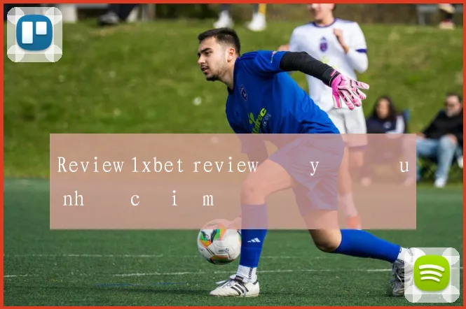 Review 1xbet review đầy đủ ưu nhược điểm